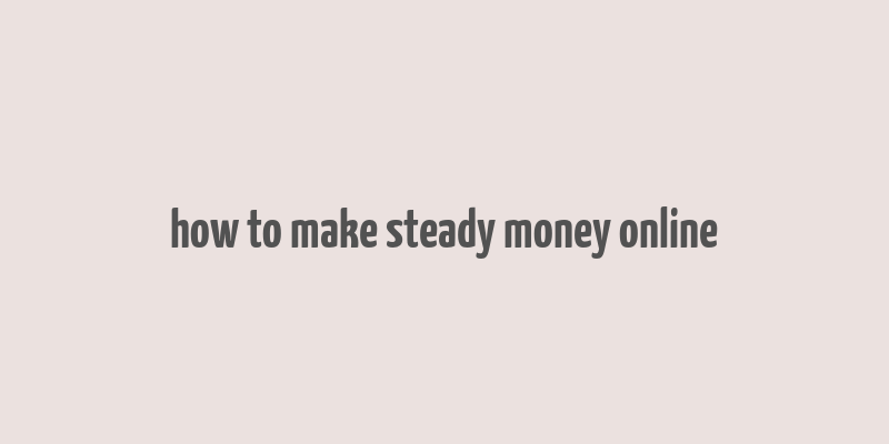 how to make steady money online