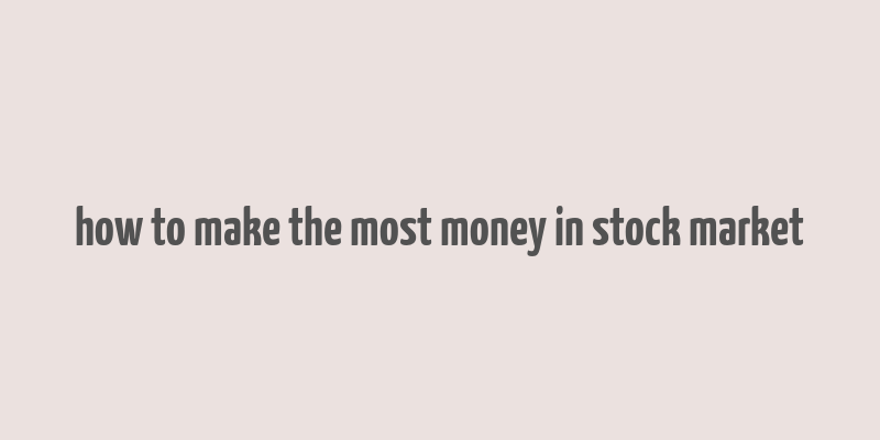 how to make the most money in stock market