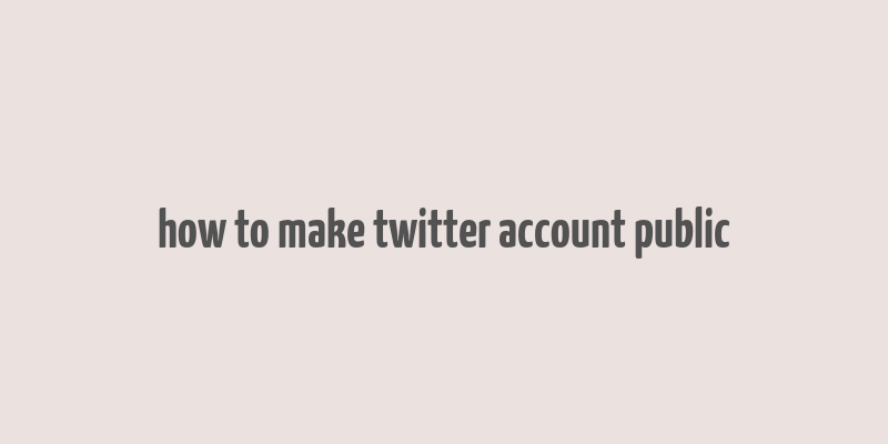 how to make twitter account public