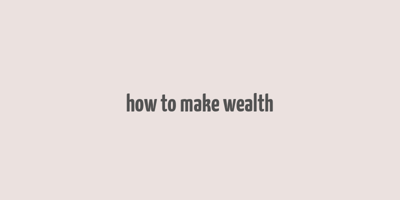 how to make wealth