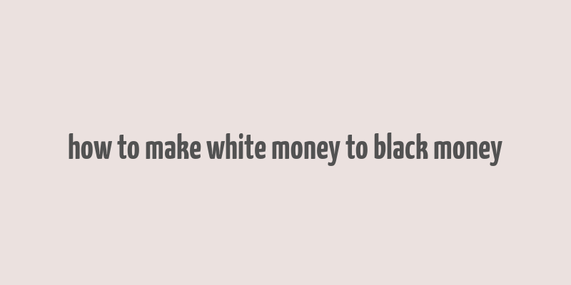 how to make white money to black money