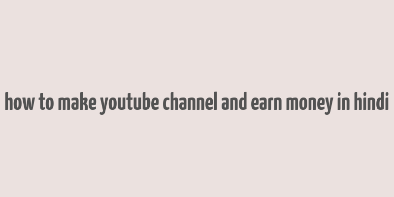 how to make youtube channel and earn money in hindi