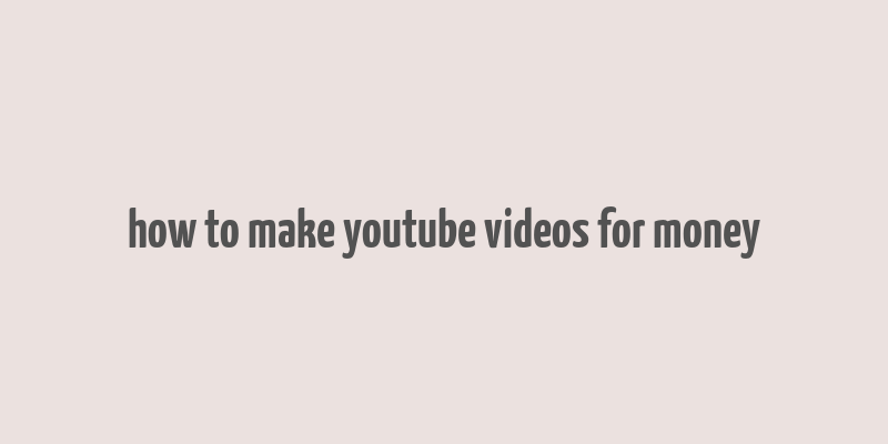 how to make youtube videos for money