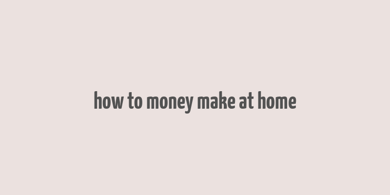 how to money make at home