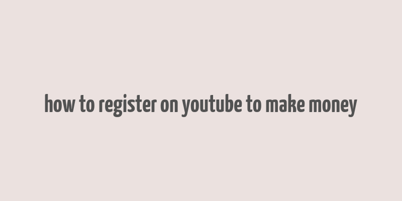 how to register on youtube to make money