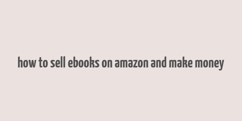 how to sell ebooks on amazon and make money