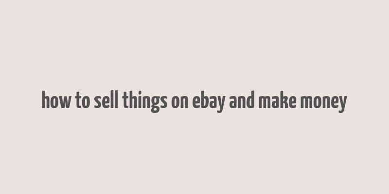 how to sell things on ebay and make money