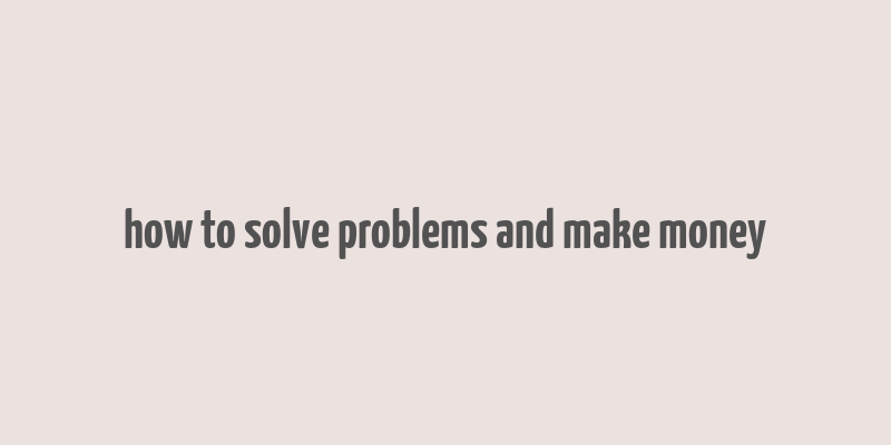 how to solve problems and make money