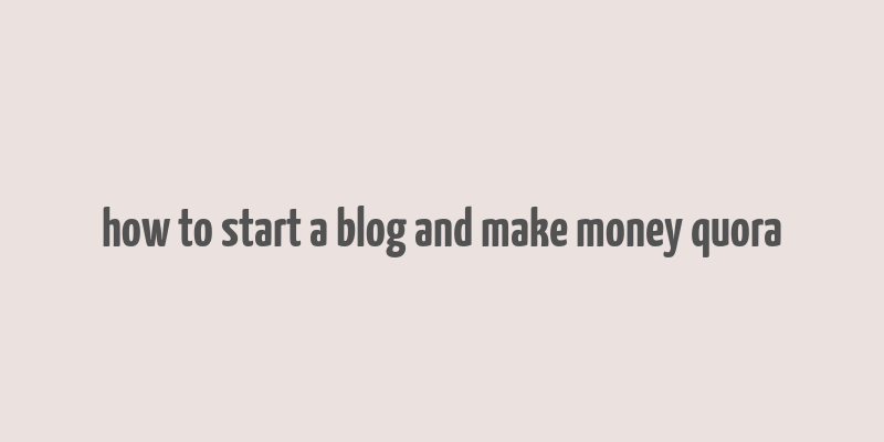 how to start a blog and make money quora