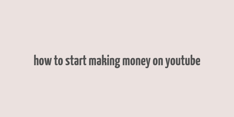 how to start making money on youtube