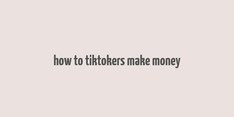 how to tiktokers make money