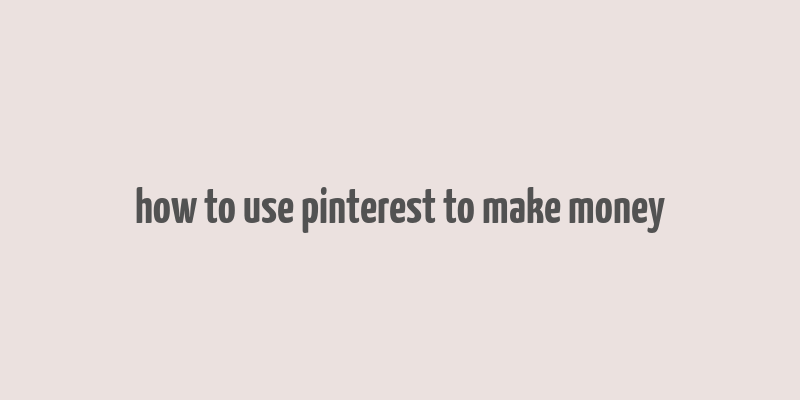 how to use pinterest to make money