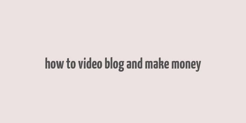 how to video blog and make money