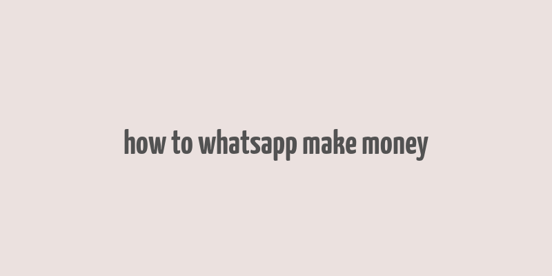 how to whatsapp make money