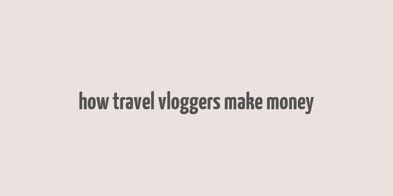 how travel vloggers make money