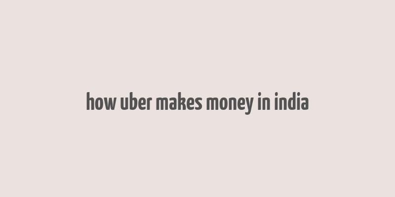 how uber makes money in india