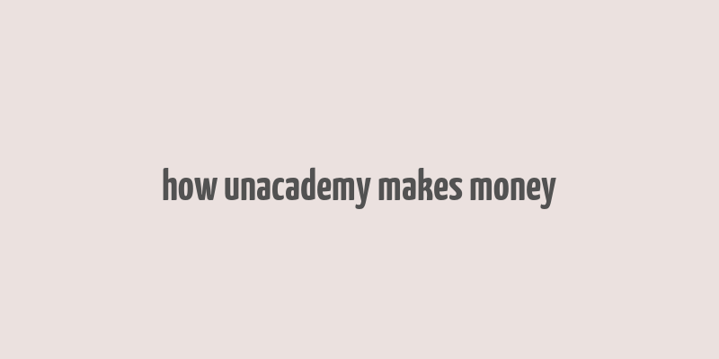 how unacademy makes money