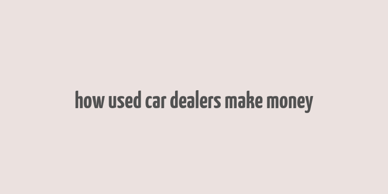 how used car dealers make money