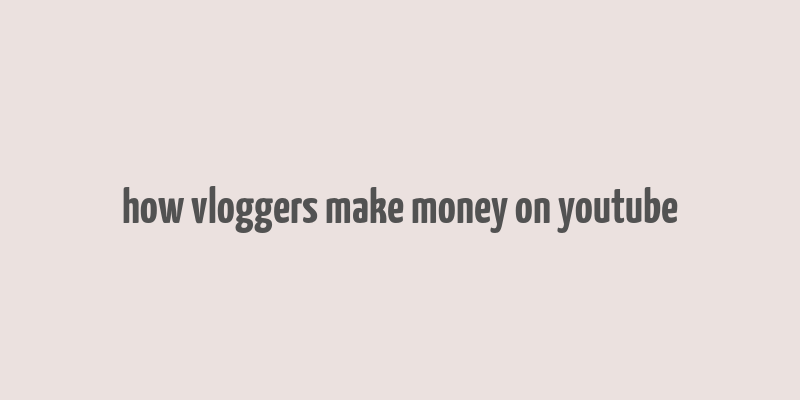 how vloggers make money on youtube