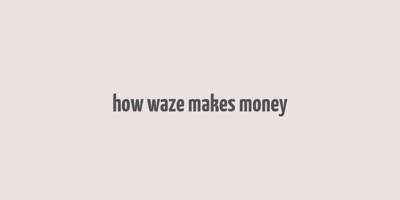 how waze makes money