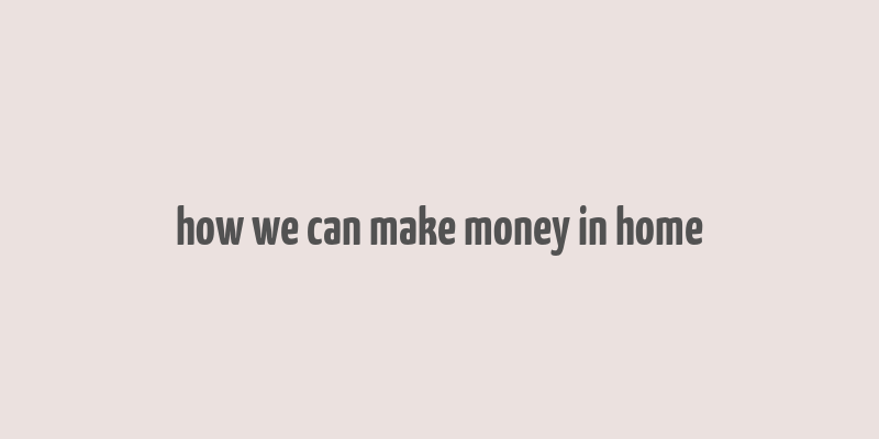 how we can make money in home