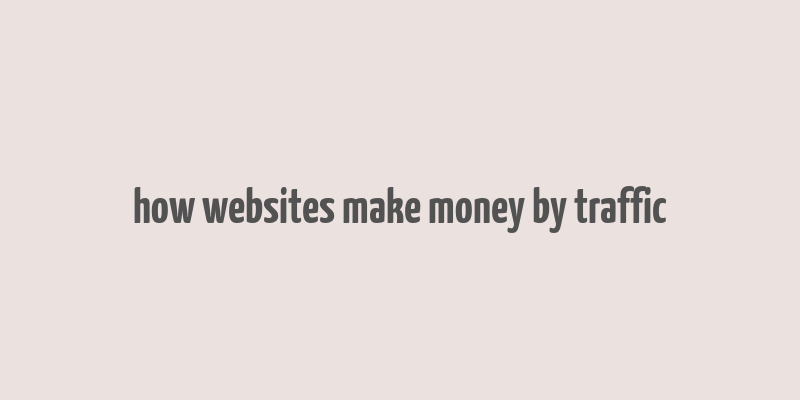 how websites make money by traffic