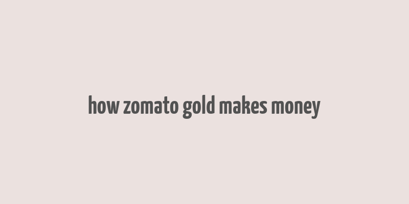 how zomato gold makes money