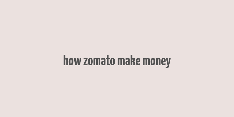 how zomato make money