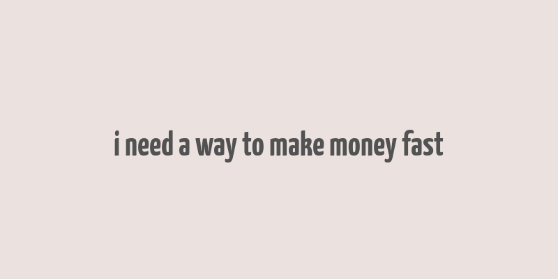 i need a way to make money fast