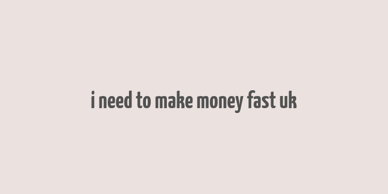 i need to make money fast uk