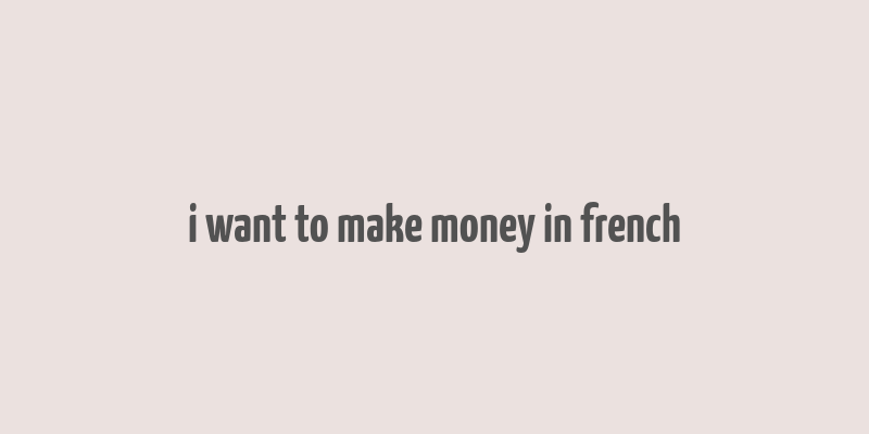 i want to make money in french