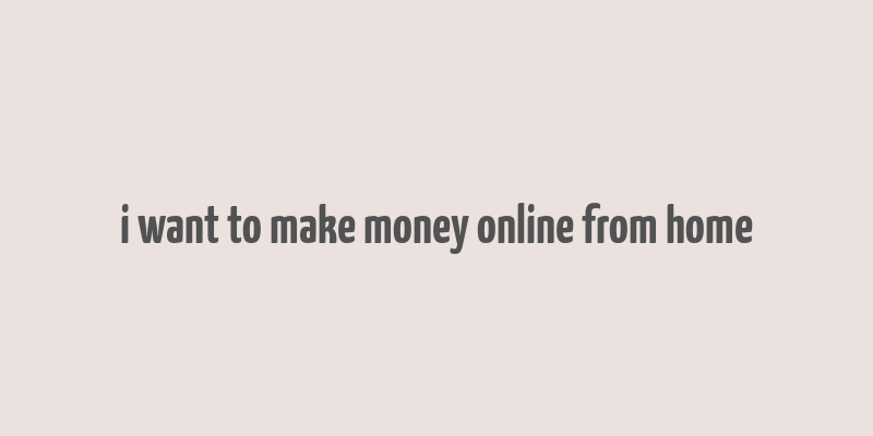 i want to make money online from home