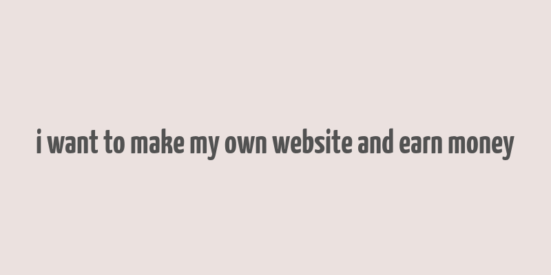 i want to make my own website and earn money