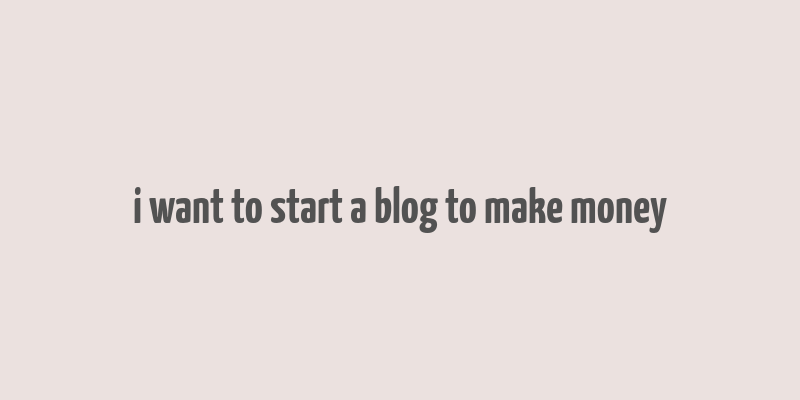 i want to start a blog to make money