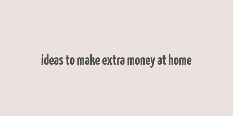 ideas to make extra money at home