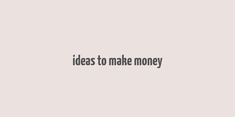 ideas to make money