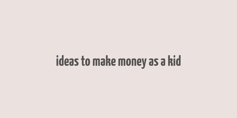 ideas to make money as a kid