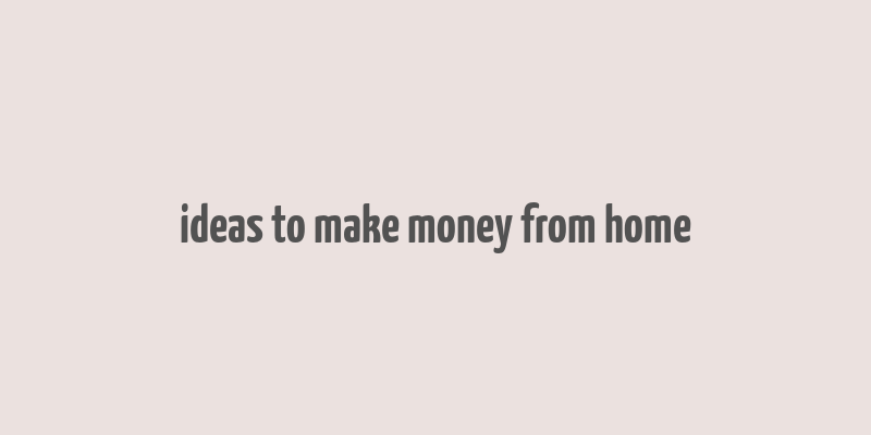 ideas to make money from home