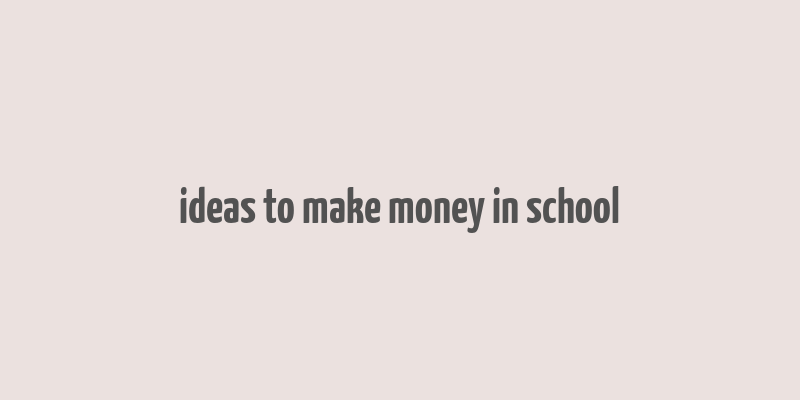 ideas to make money in school