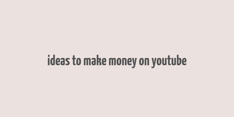 ideas to make money on youtube