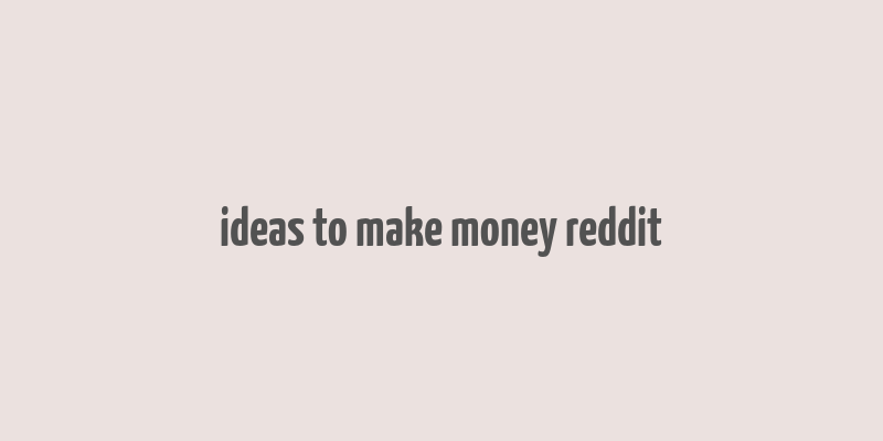 ideas to make money reddit