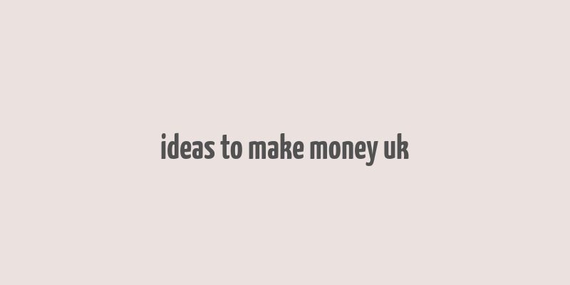 ideas to make money uk