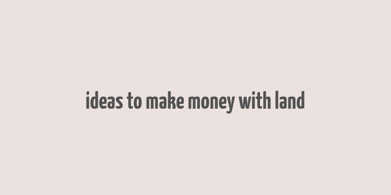 ideas to make money with land