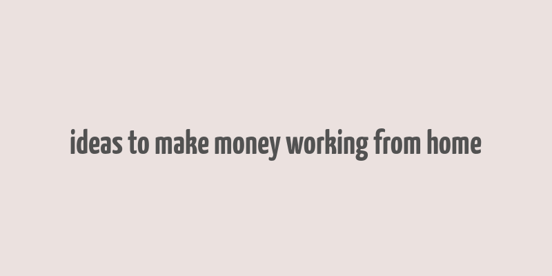 ideas to make money working from home