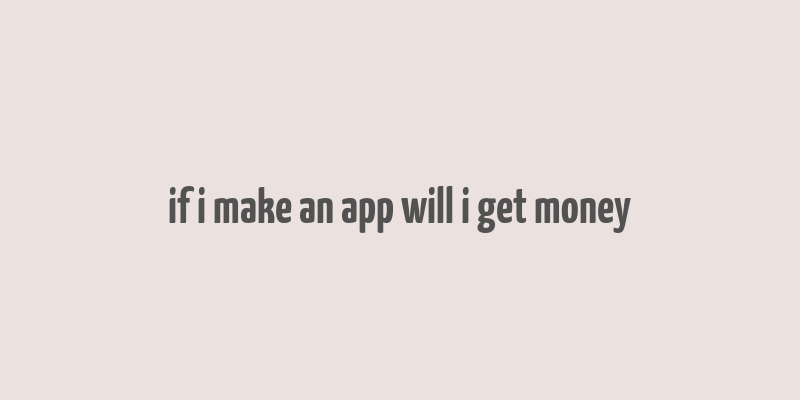 if i make an app will i get money