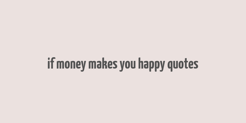 if money makes you happy quotes