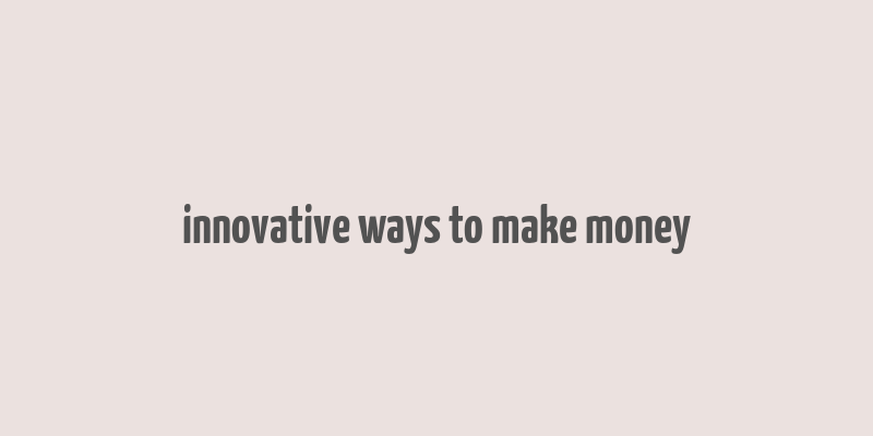 innovative ways to make money