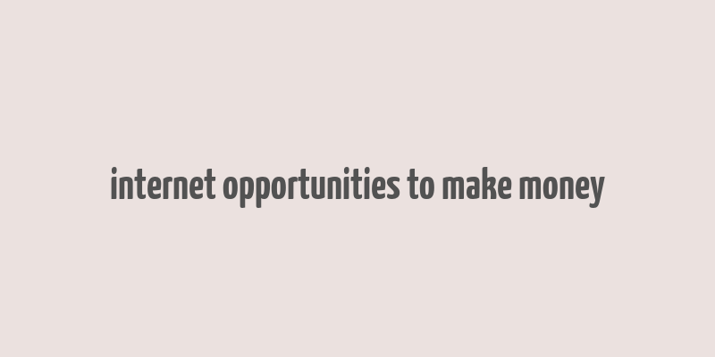 internet opportunities to make money