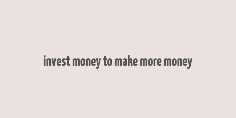 invest money to make more money