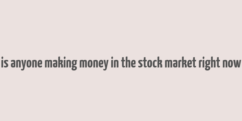 is anyone making money in the stock market right now